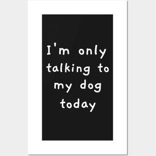 I'm Only Talking To My Dog Today! Posters and Art
